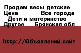 Продам весы детские › Цена ­ 1 500 - Все города Дети и материнство » Другое   . Брянская обл.